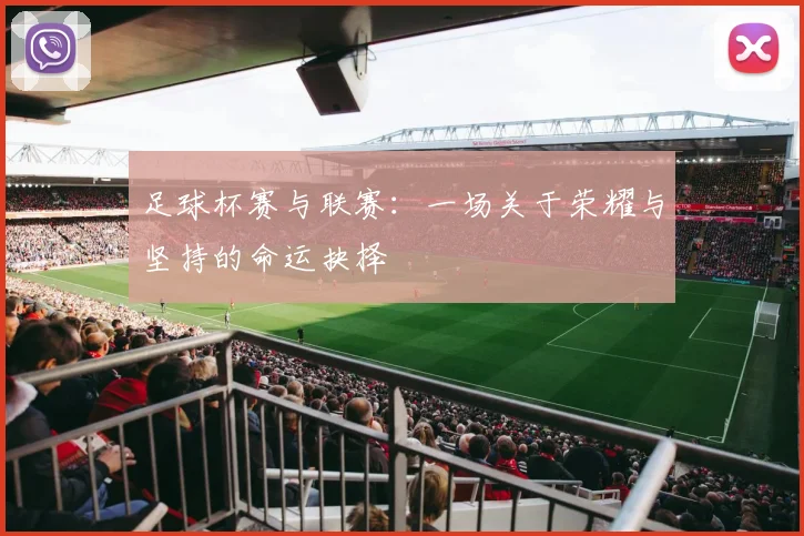 足球杯赛与联赛：一场关于荣耀与坚持的命运抉择