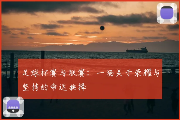 足球杯赛与联赛：一场关于荣耀与坚持的命运抉择