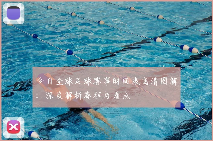 今日全球足球赛事时间表高清图解：深度解析赛程与看点