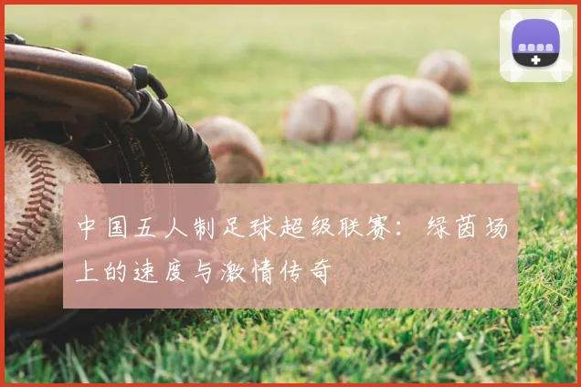 中国五人制足球超级联赛：绿茵场上的速度与激情传奇