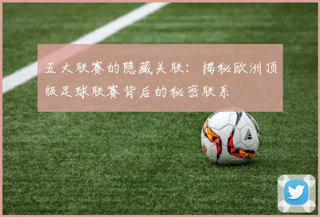 五大联赛的隐藏关联:揭秘欧洲顶级足球联赛背后的秘密联系