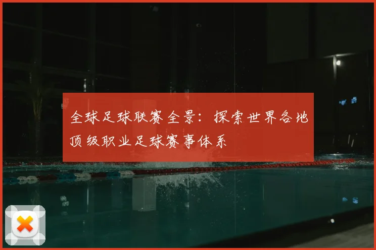 全球足球联赛全景:探索世界各地顶级职业足球赛事体系