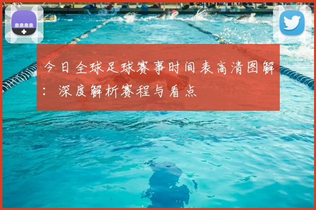 今日全球足球赛事时间表高清图解：深度解析赛程与看点