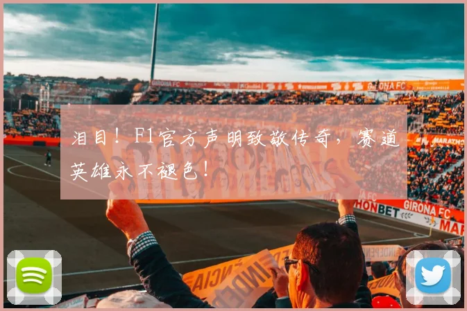 泪目！F1官方声明致敬传奇，赛道英雄永不褪色！