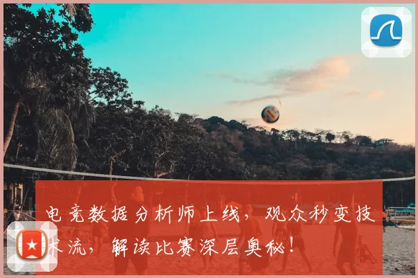 电竞数据分析师上线，观众秒变技术流，解读比赛深层奥秘！